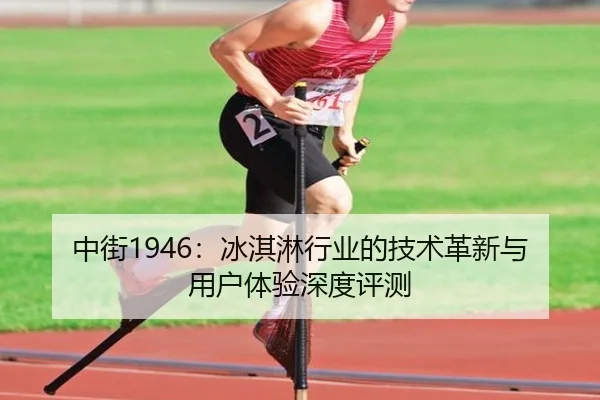 中街1946：冰淇淋行业的技术革新与用户体验深度评测
