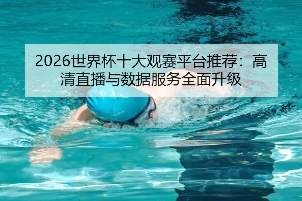 2026世界杯十大观赛平台推荐：高清直播与数据服务全面升级